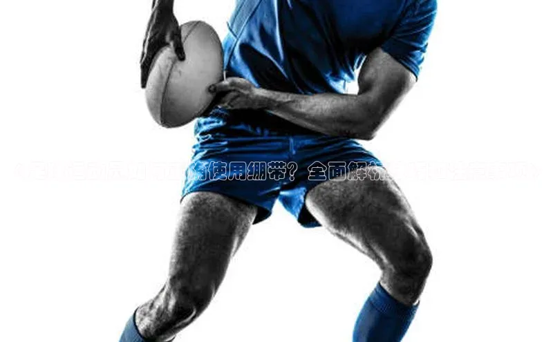ng28南宫娱乐平台下载百度移动开放平台《足球运动员如何正确使用绷带？全面解析技巧和注意事项》