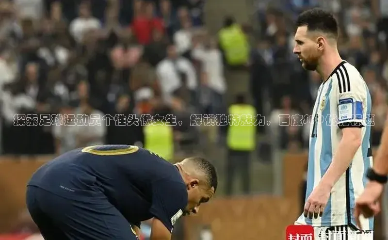 ng28相信品牌的力量网页一径科技探索足球运动员个性头像女生，解锁独特魅力，百度SEO优化标题