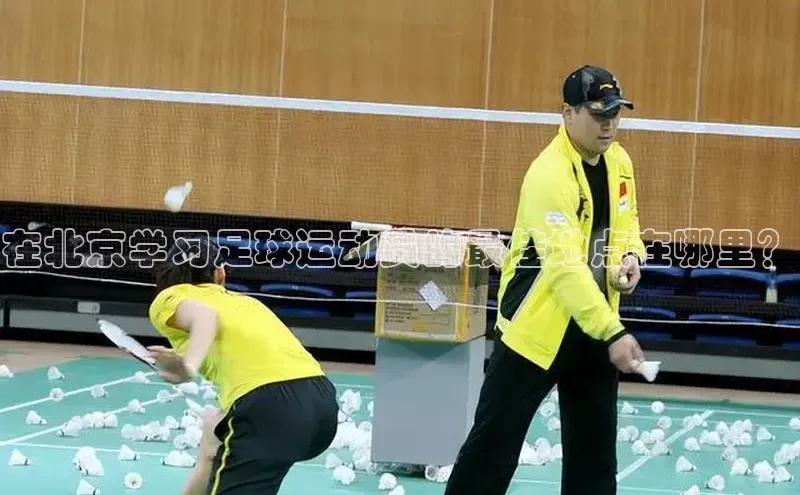 南宫·NG28在线登录百度手机助手在北京学习足球运动员的最佳地点在哪里？
