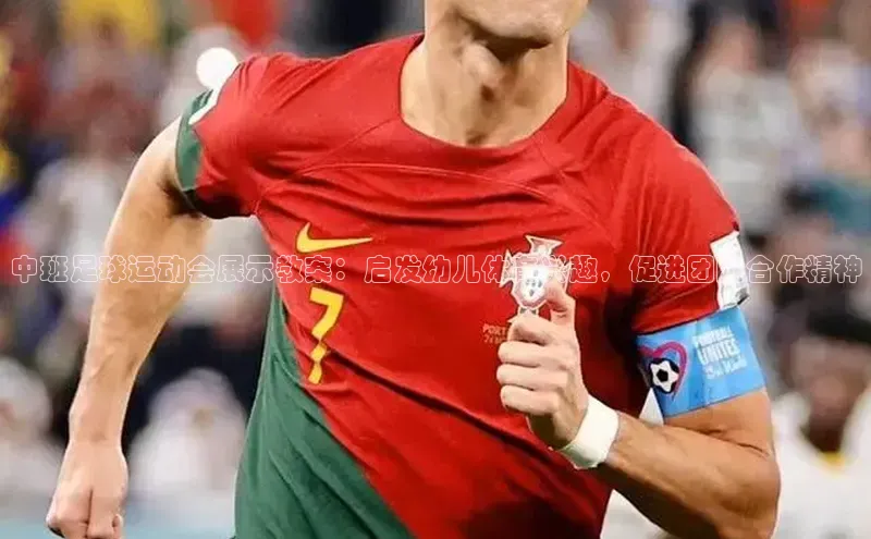 南宫·NG28在线登录轻美电器中班足球运动会展示教案：启发幼儿体育兴趣，促进团队合作精神