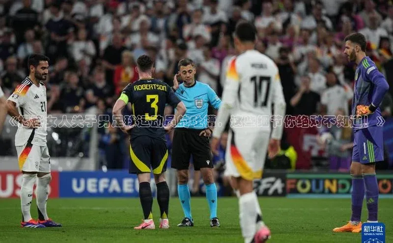 ng.666南宫娱乐官网下载华扬联众《揭秘女人关于男足球运动员的吐槽，这些细节你绝对不知道！》