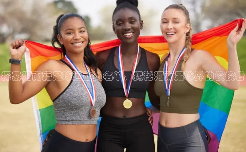 ng28游戏官网平台每日互动探索河南籍足球运动员名单，揭秘河南足球界的佼佼者