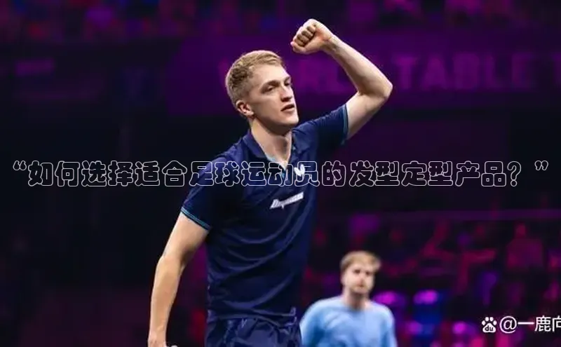NGNG28官网登录颐驰 06“如何选择适合足球运动员的发型定型产品？”