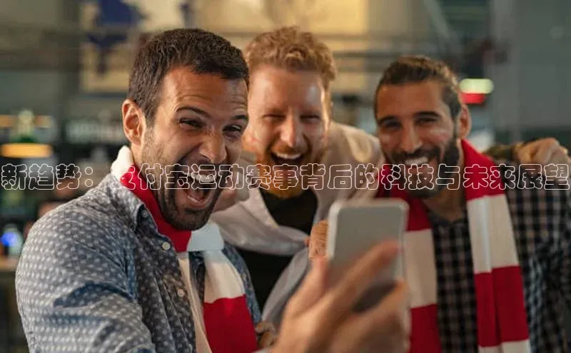 南宫ng注册百度教育新趋势：支付宝运动赛事背后的科技与未来展望