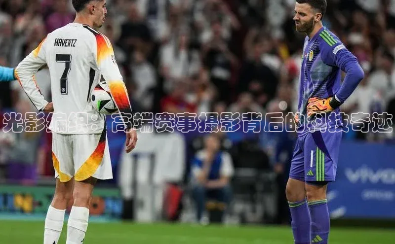 南宫NG娱乐官方版携程光影编织：高端赛事摄影背后的科技奇迹