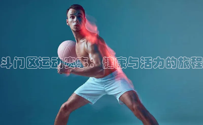 南宫NG注册平台入口元隆雅图斗门区运动赛事：健康与活力的旅程