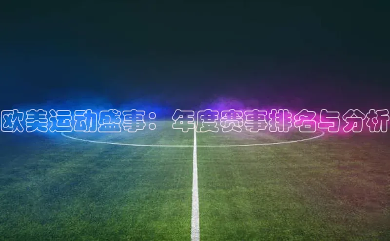 ng28相信品牌的力量注册入口百度营销中心欧美运动盛事：年度赛事排名与分析