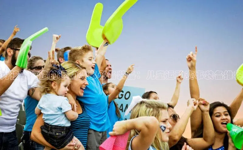 ng28苹果下载汉得信息为孩子打造的运动赛事必备装备：儿童运动赛事装备推荐