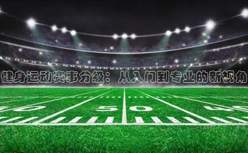 健身运动赛事分级：从入门到专业的新视角