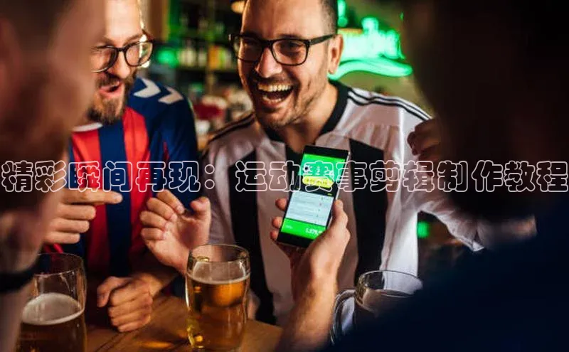 精彩瞬间再现：运动赛事剪辑制作教程