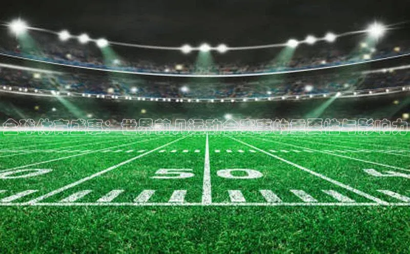 全球体育盛事：世界前几运动会赛事的重要性与影响力