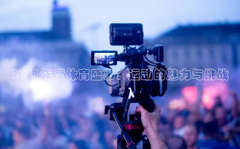 2021年度体育盛事：运动的魅力与挑战