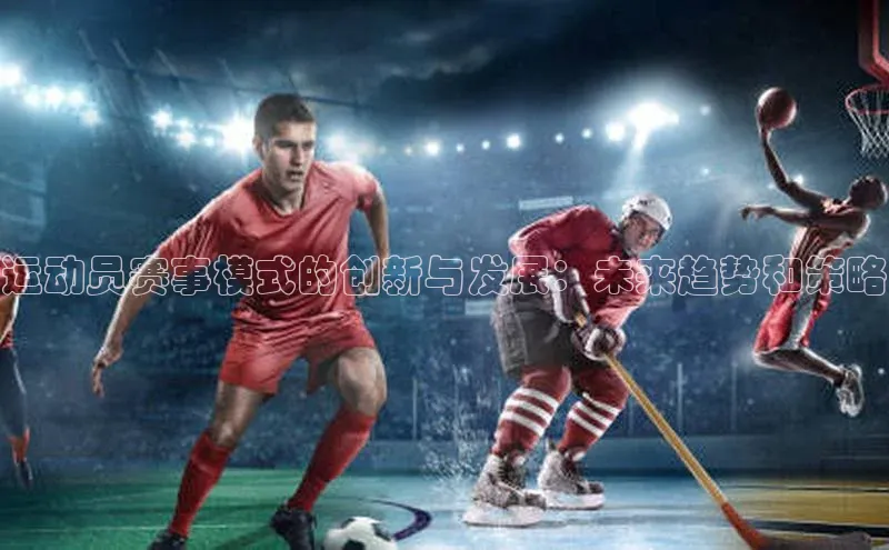 运动员赛事模式的创新与发展：未来趋势和策略