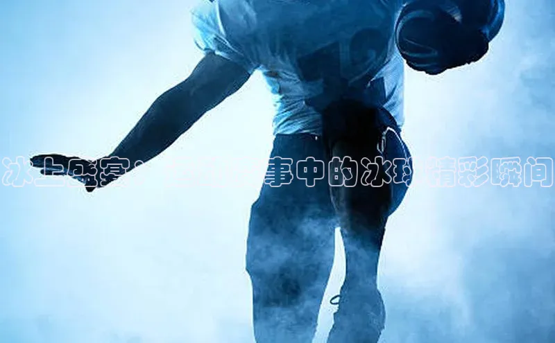 冰上盛宴：运动赛事中的冰球精彩瞬间