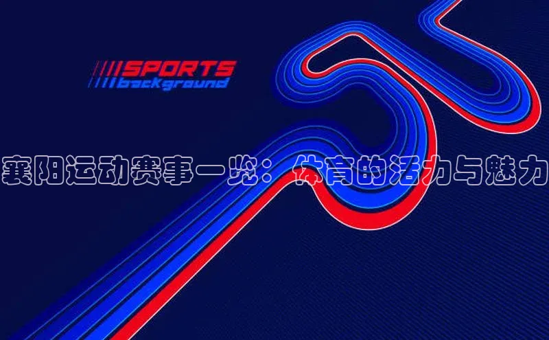 襄阳运动赛事一览：体育的活力与魅力