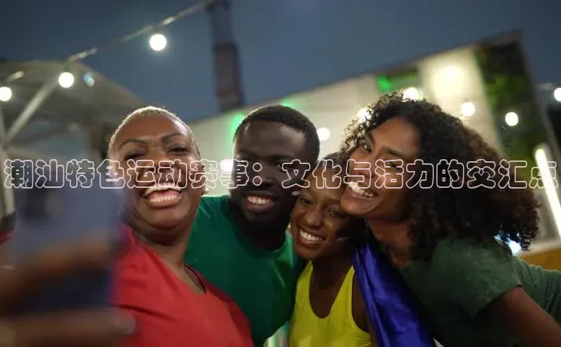 潮汕特色运动赛事：文化与活力的交汇点