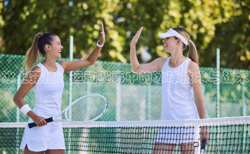 冰上竞技：运动赛事中的冰球技术与战术