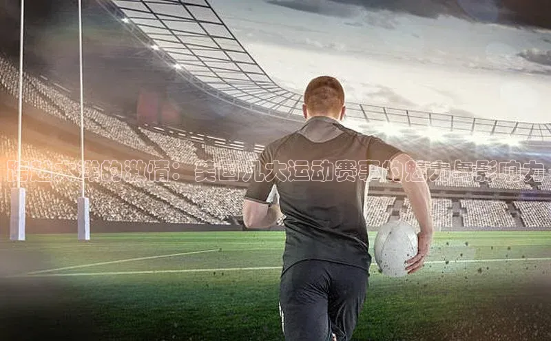 跨越大洋的激情：美国几大运动赛事的魅力与影响力