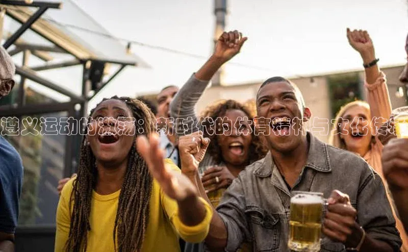 遵义运动的激荡：新时代的体育精神与文化传承