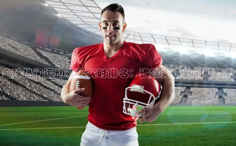 全球热门运动赛事实时排名：追踪竞技与创新趋势