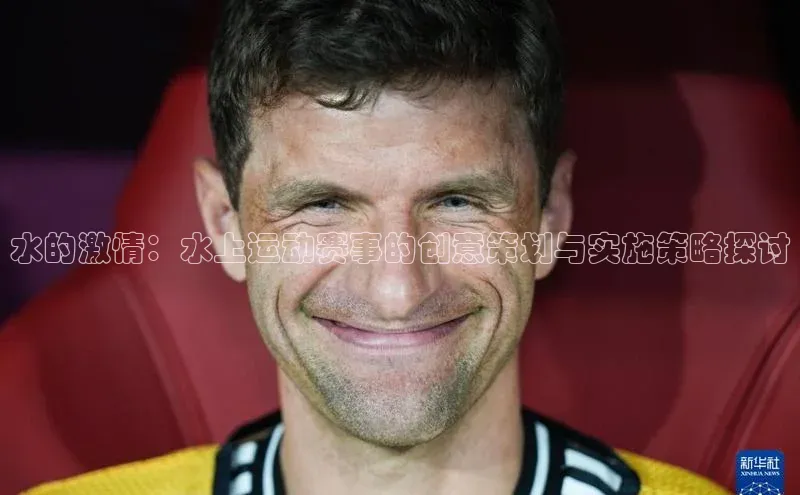 水的激情：水上运动赛事的创意策划与实施策略探讨