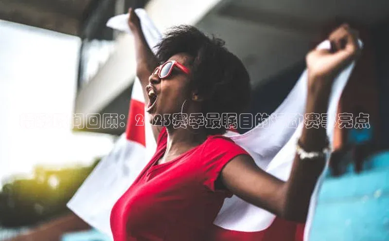 精彩瞬间回顾：2023赛季最瞩目的运动赛事亮点