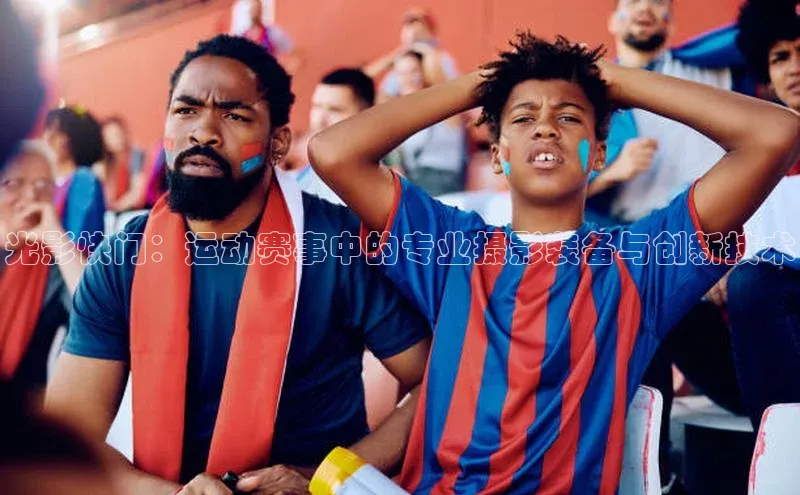 光影快门：运动赛事中的专业摄影装备与创新技术