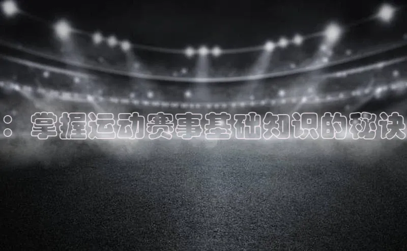 ：掌握运动赛事基础知识的秘诀