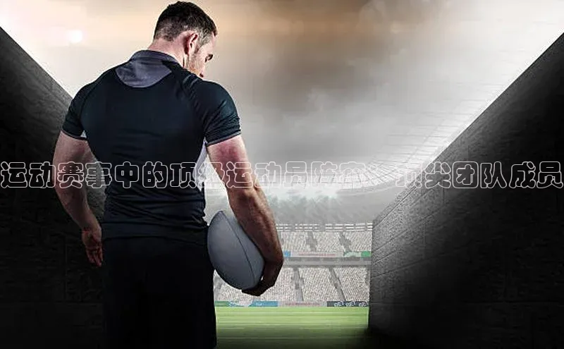 运动赛事中的顶级运动员阵容：顶尖团队成员