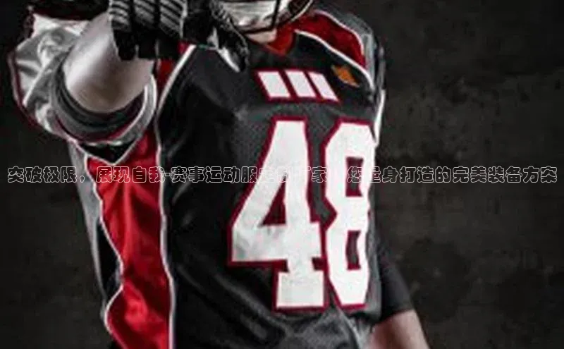 突破极限，展现自我-赛事运动服定制厂家为您量身打造的完美装备方案