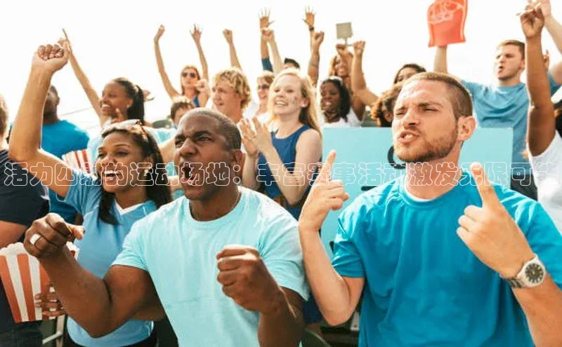 活力四射的运动场地：丰富赛事活动激发无限可能