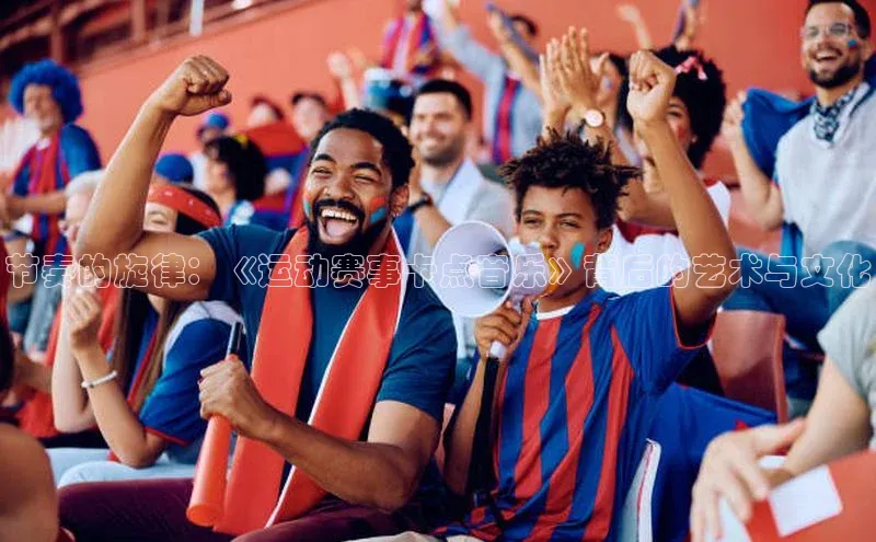 节奏的旋律：《运动赛事卡点音乐》背后的艺术与文化