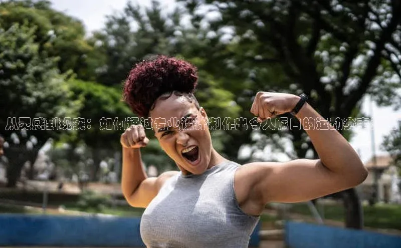 从灵感到现实：如何通过专业设计制作出令人瞩目的运动赛事海报