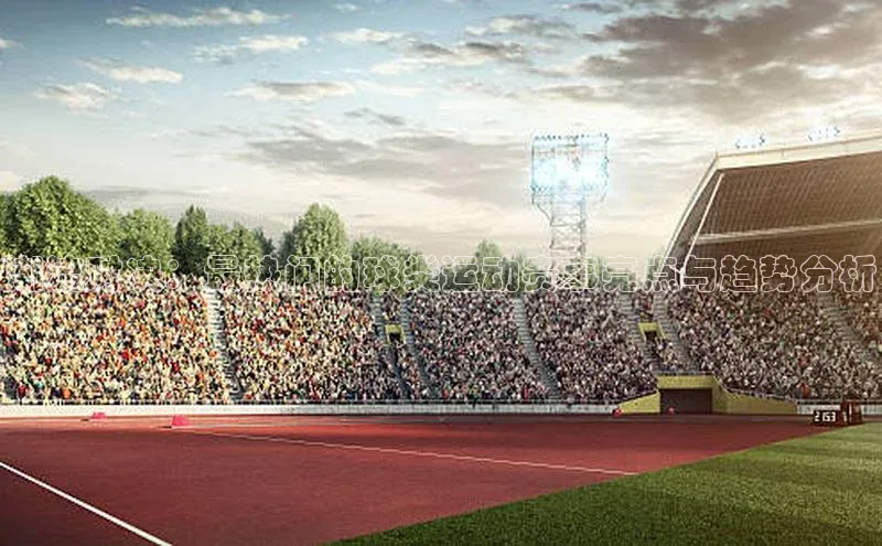 潮流对决：最热门的球类运动赛事亮点与趋势分析