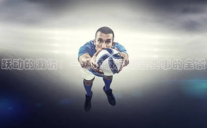 跃动的激情：一场顶级运动会赛事的全景