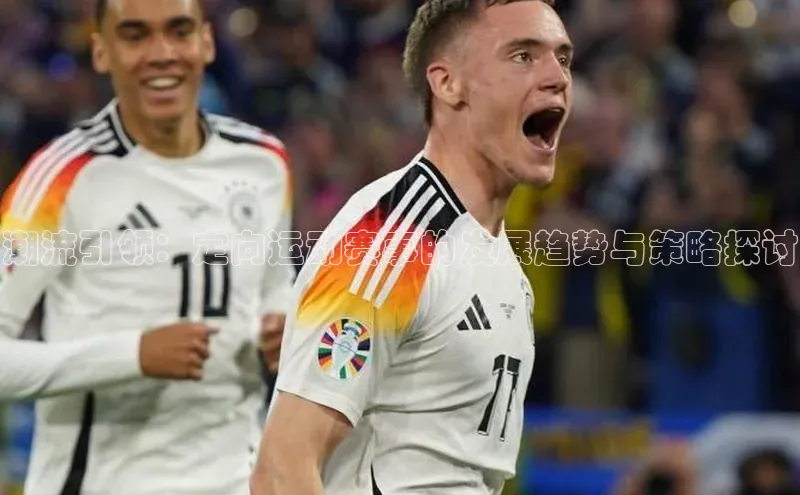 潮流引领：定向运动赛事的发展趋势与策略探讨