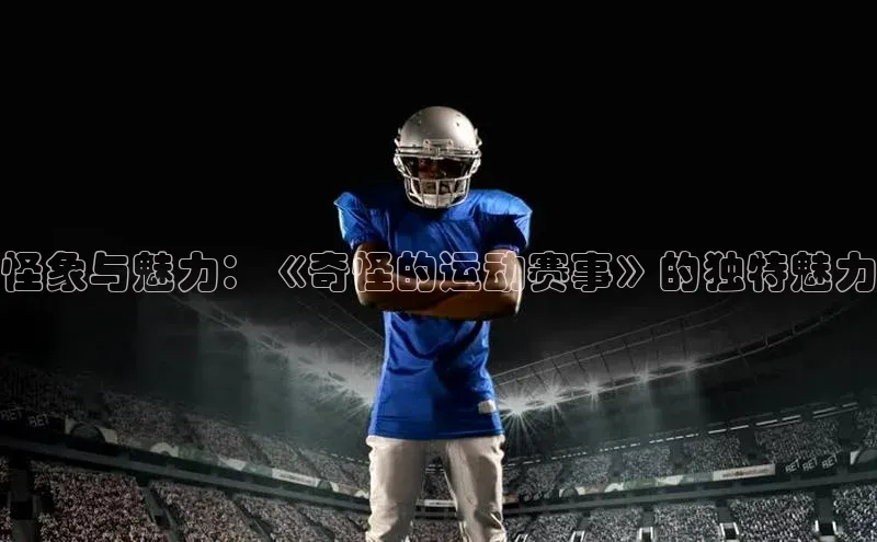 怪象与魅力：《奇怪的运动赛事》的独特魅力