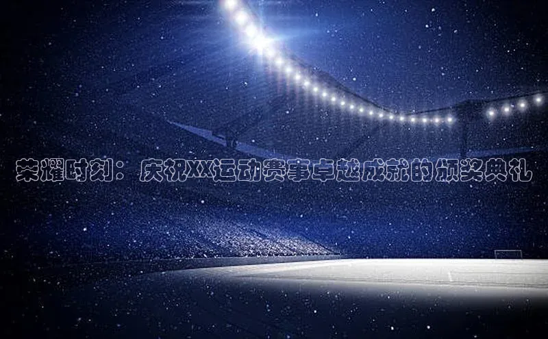 荣耀时刻：庆祝XX运动赛事卓越成就的颁奖典礼