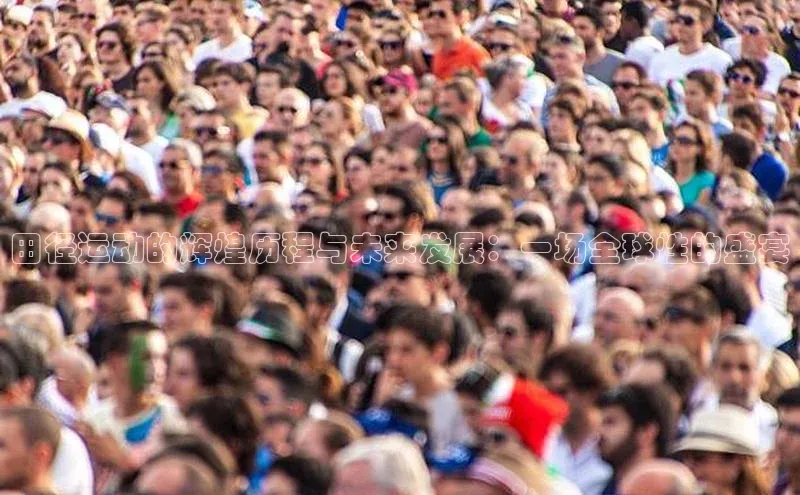 田径运动的辉煌历程与未来发展：一场全球性的盛宴