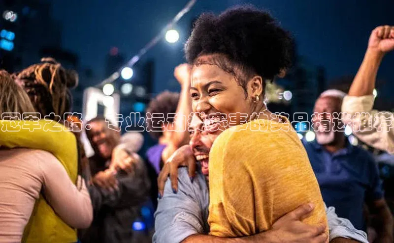 冠军之路：专业运动类赛事的奖品精选推荐