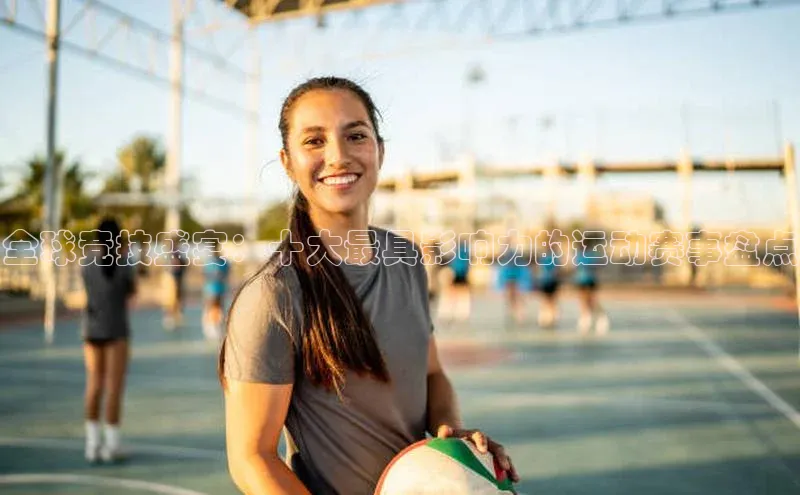 全球竞技盛宴：十大最具影响力的运动赛事盘点