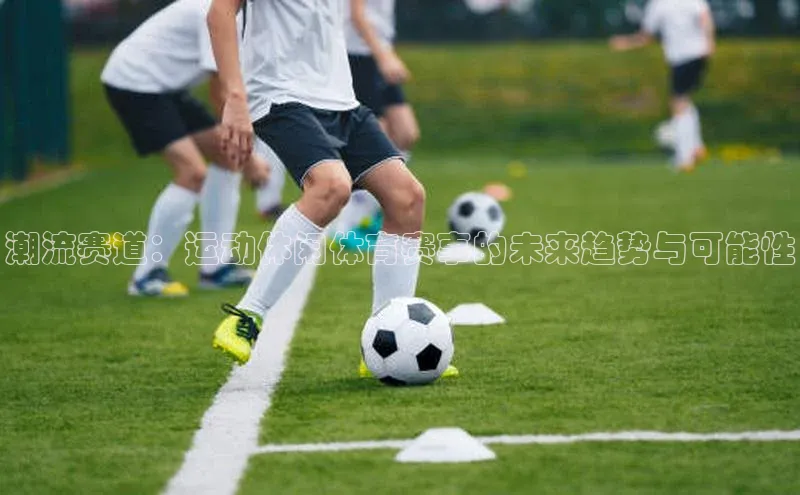 潮流赛道：运动休闲体育赛事的未来趋势与可能性