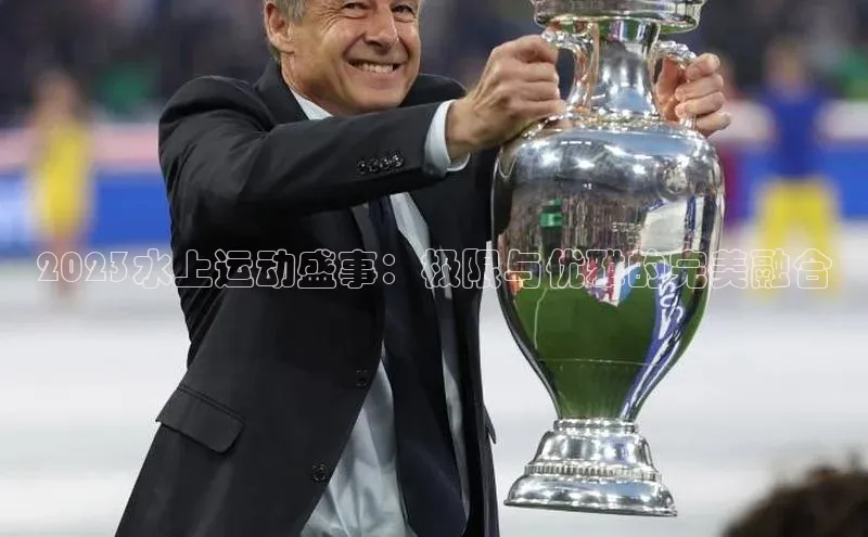 2023水上运动盛事：极限与优雅的完美融合