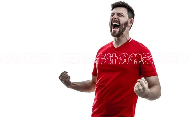 突破极限：运动赛事计分神器的创新