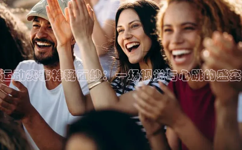 运动赛事神秘面纱：一场视觉与心跳的盛宴