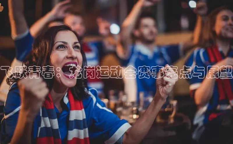 飞跃青春：龙岗运动会赛事亮点与展望